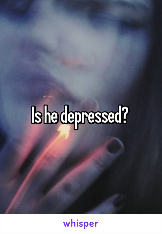 Is he depressed? 