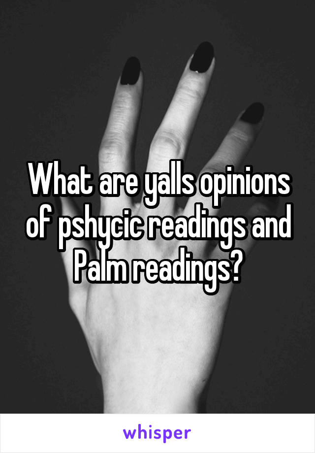 What are yalls opinions of pshycic readings and Palm readings?