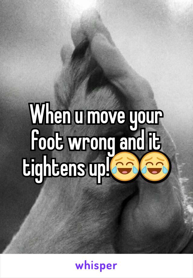 When u move your  foot wrong and it tightens up!😂😂