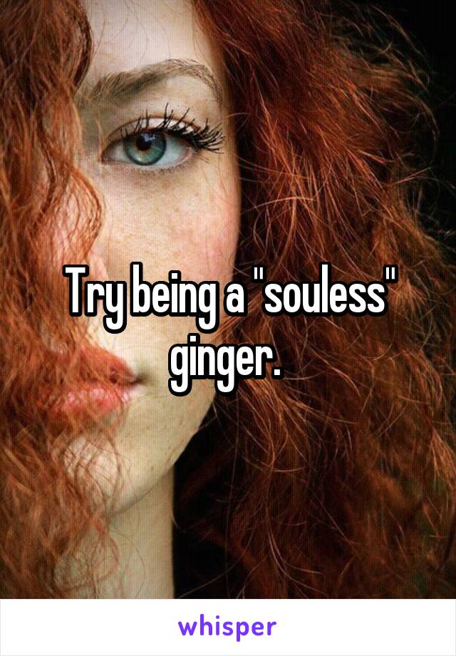 Try being a "souless" ginger. 