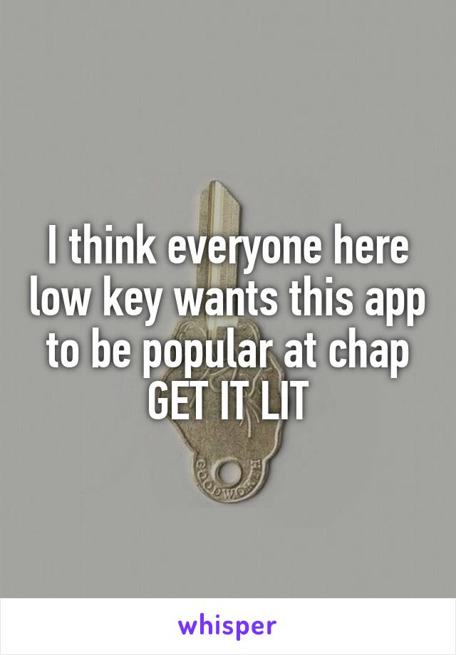 I think everyone here low key wants this app to be popular at chap
GET IT LIT