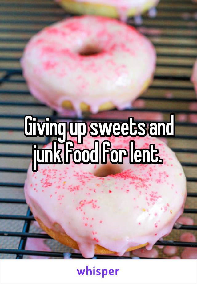 Giving up sweets and junk food for lent. 