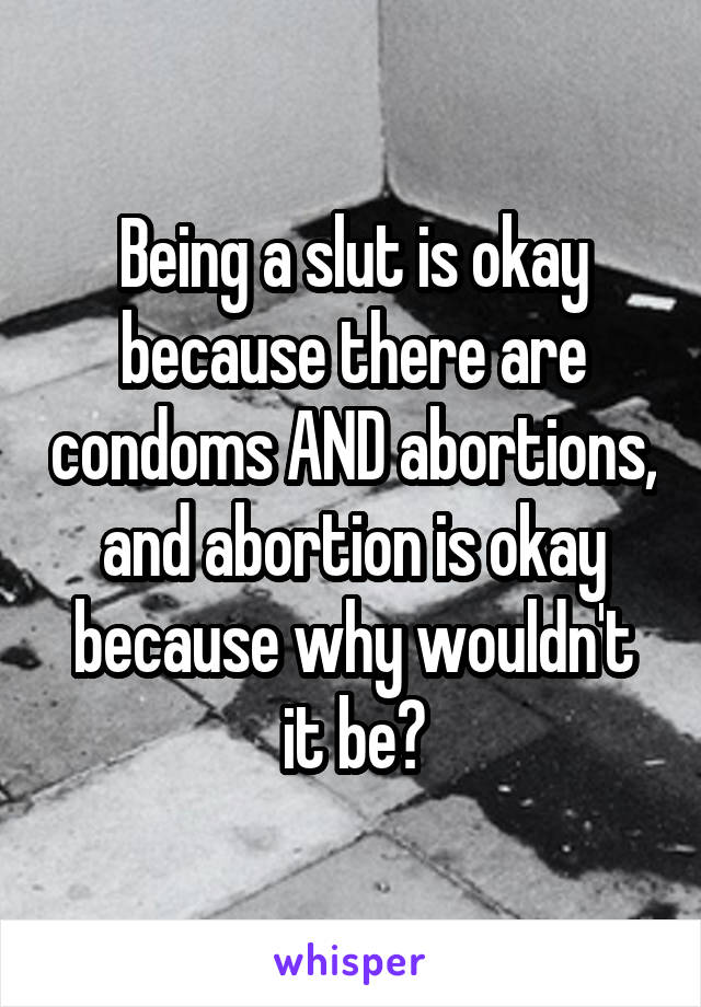 Being a slut is okay because there are condoms AND abortions, and abortion is okay because why wouldn't it be?