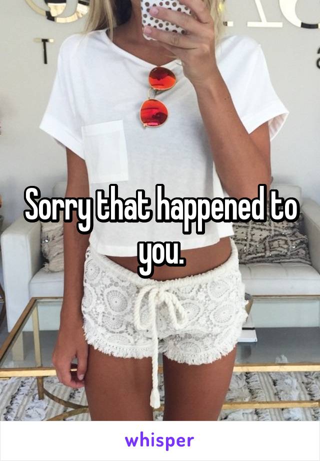 Sorry that happened to you.