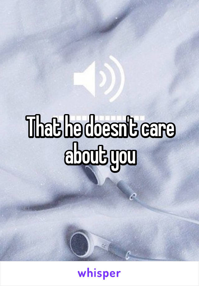 That he doesn't care about you