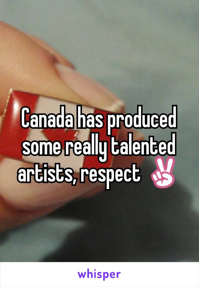 Canada has produced some really talented artists, respect ✌