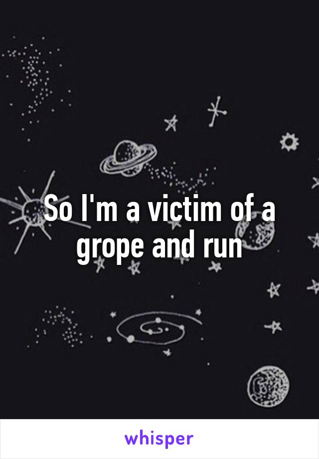 So I'm a victim of a grope and run