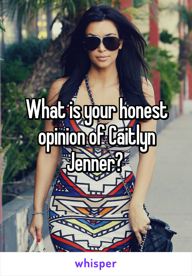 What is your honest opinion of Caitlyn Jenner? 