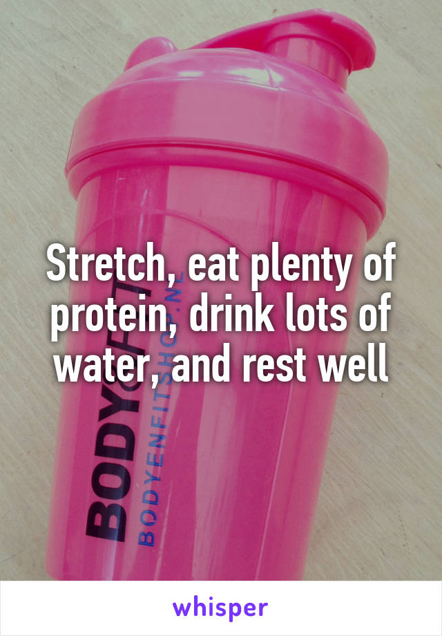 Stretch, eat plenty of protein, drink lots of water, and rest well