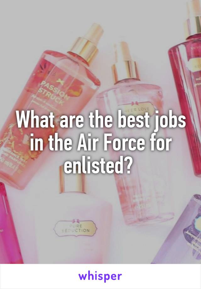 What are the best jobs in the Air Force for enlisted? 