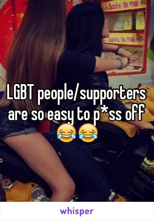 LGBT people/supporters are so easy to p*ss off 😂😂