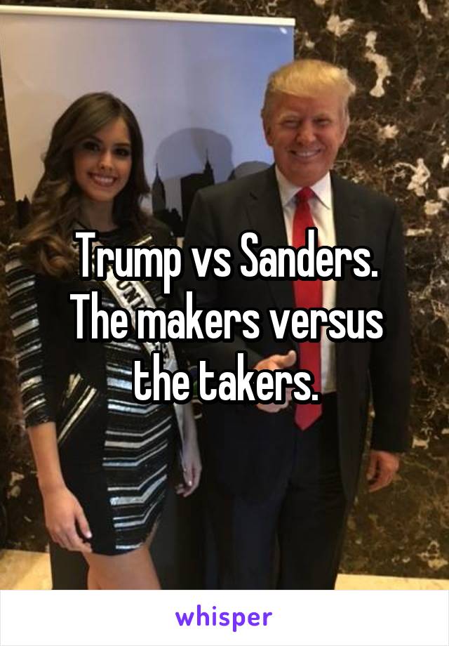 Trump vs Sanders.
The makers versus the takers.