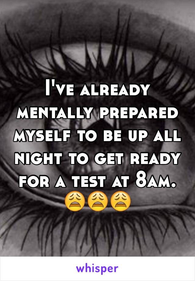 I've already mentally prepared myself to be up all night to get ready for a test at 8am. 😩😩😩