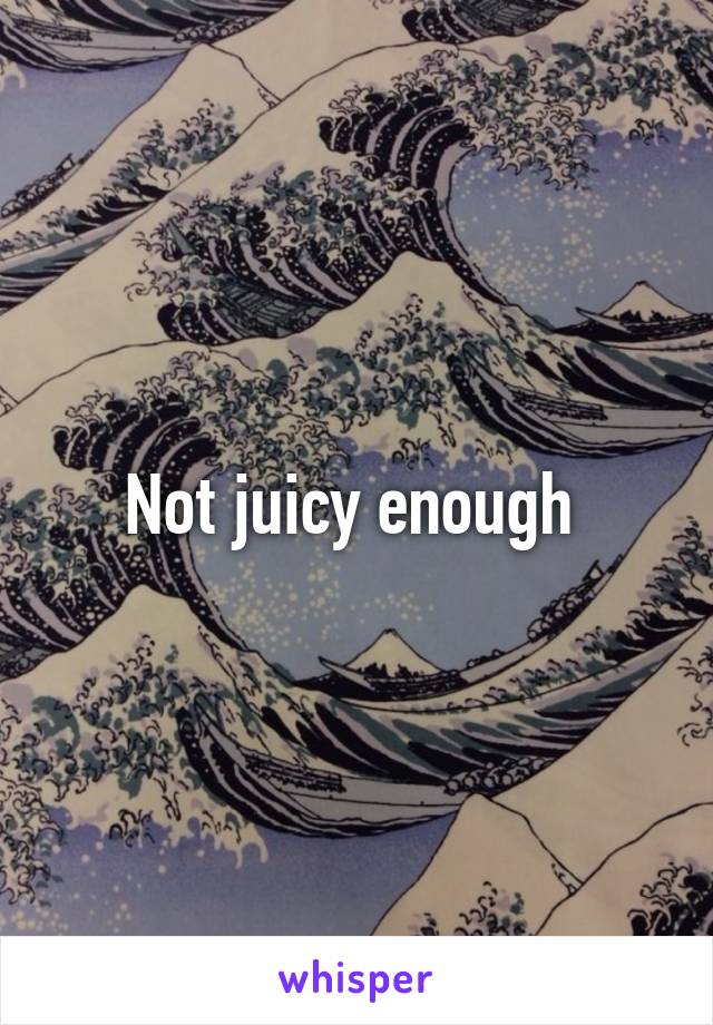 Not juicy enough 