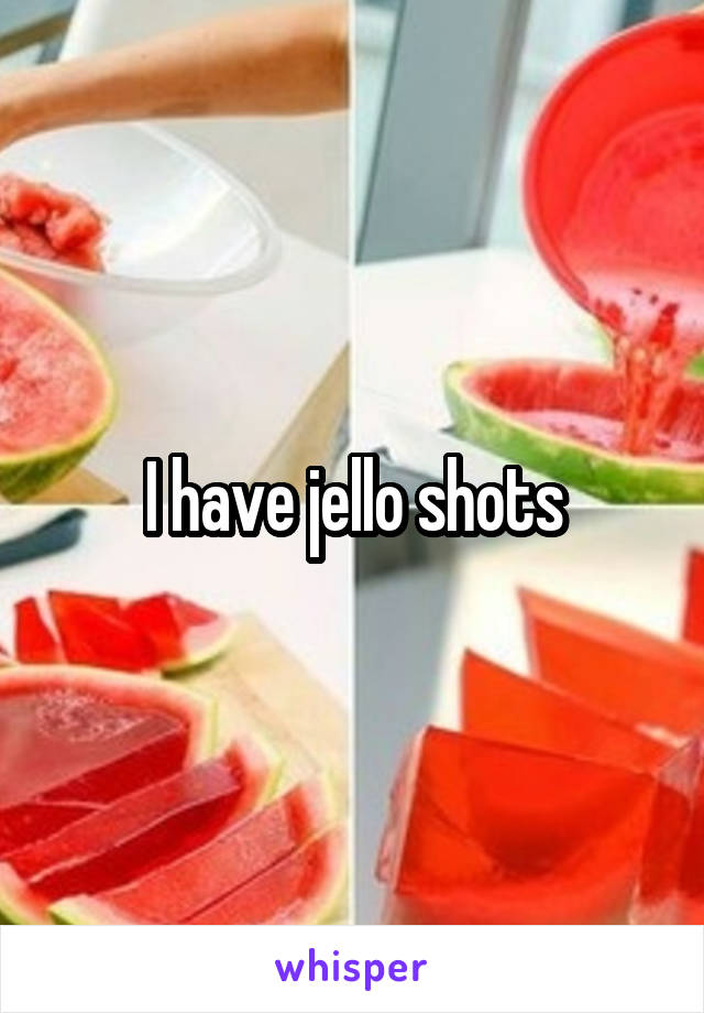 I have jello shots