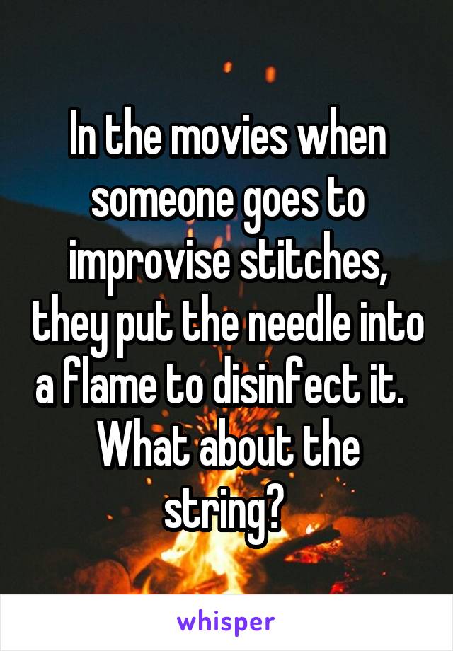 In the movies when someone goes to improvise stitches, they put the needle into a flame to disinfect it.  
What about the string? 