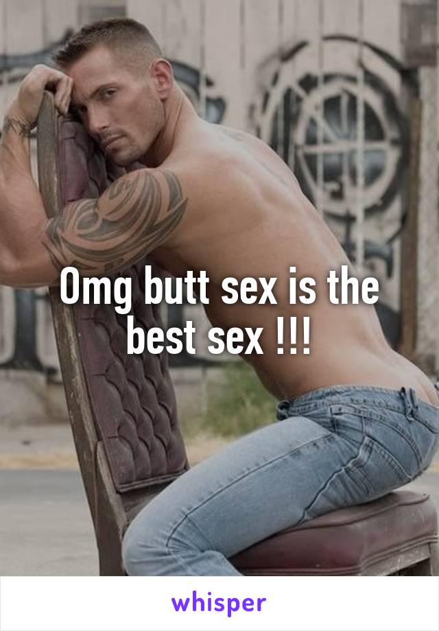 Omg butt sex is the best sex !!!