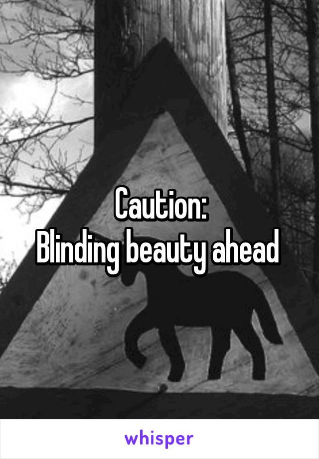 Caution:
Blinding beauty ahead 