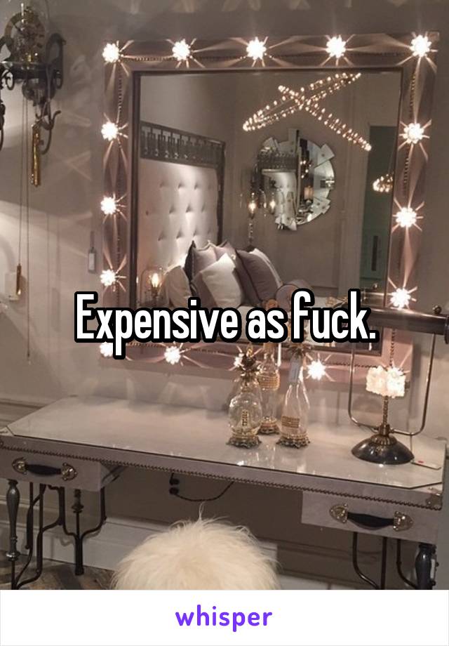 Expensive as fuck.