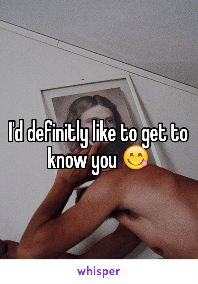 I'd definitly like to get to know you 😋