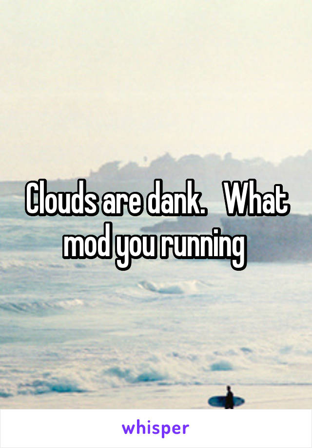 Clouds are dank.   What mod you running 