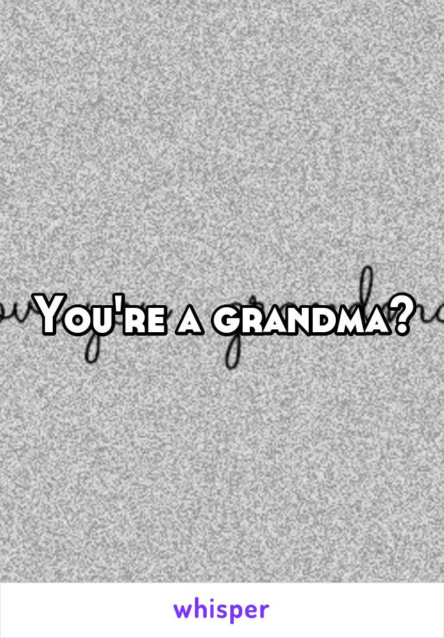 You're a grandma?