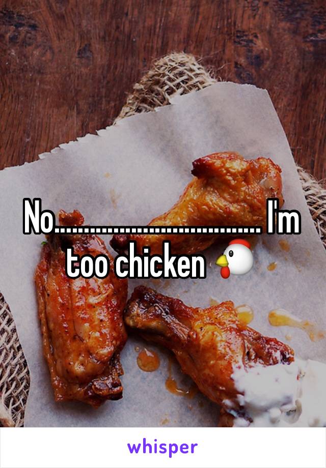 No................................... I'm too chicken 🐔