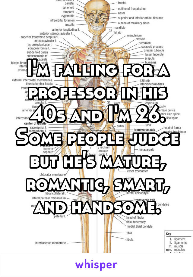 I'm falling for a professor in his 40s and I'm 26. Some people judge but he's mature, romantic, smart, and handsome.