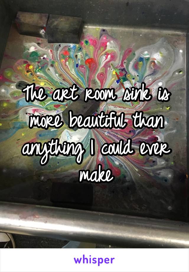 The art room sink is more beautiful than anything I could ever make