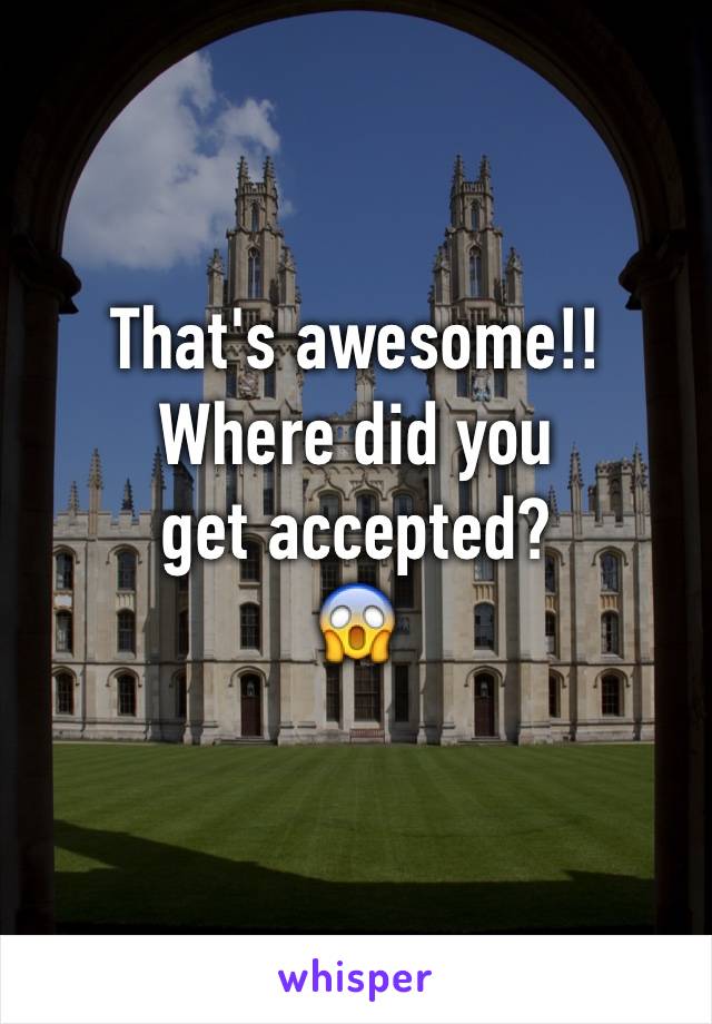 That's awesome!!
Where did you
get accepted? 
😱
