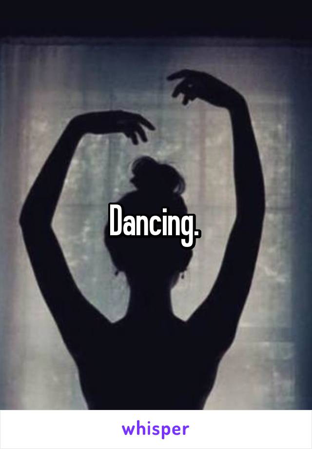 Dancing. 