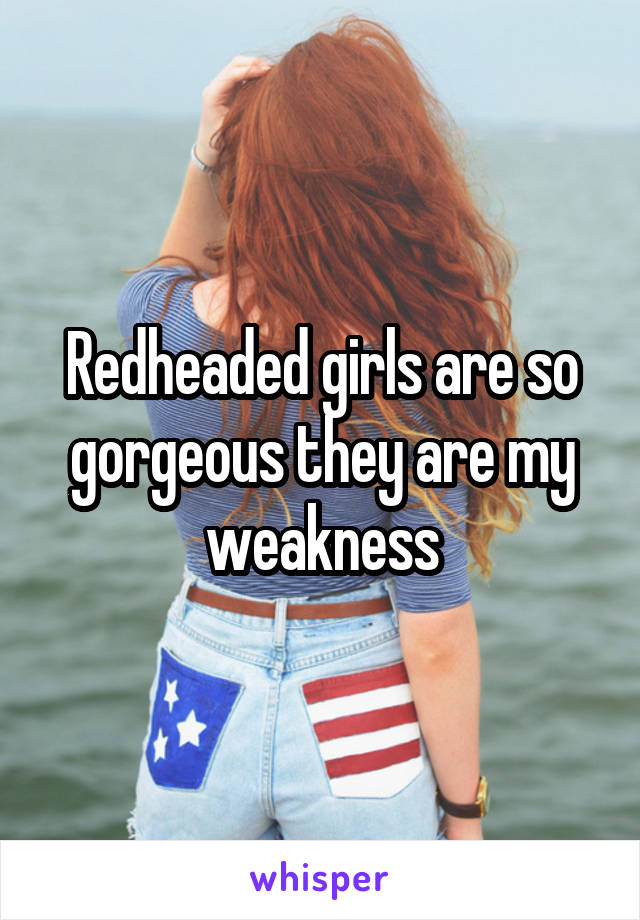 Redheaded girls are so gorgeous they are my weakness