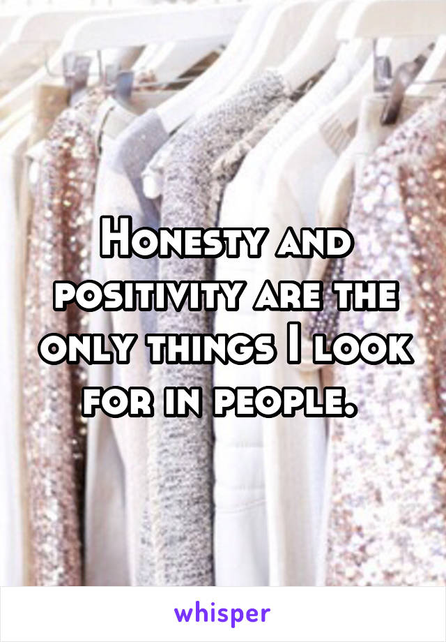 Honesty and positivity are the only things I look for in people. 
