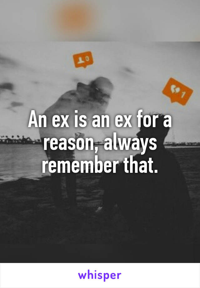 An ex is an ex for a reason, always remember that.