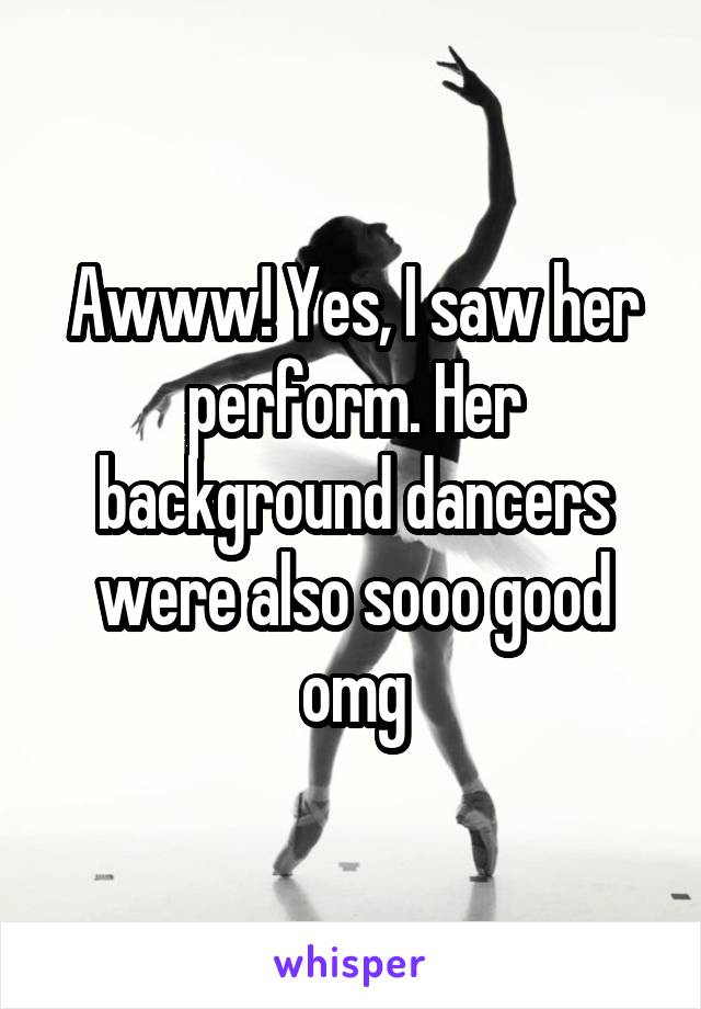 Awww! Yes, I saw her perform. Her background dancers were also sooo good omg