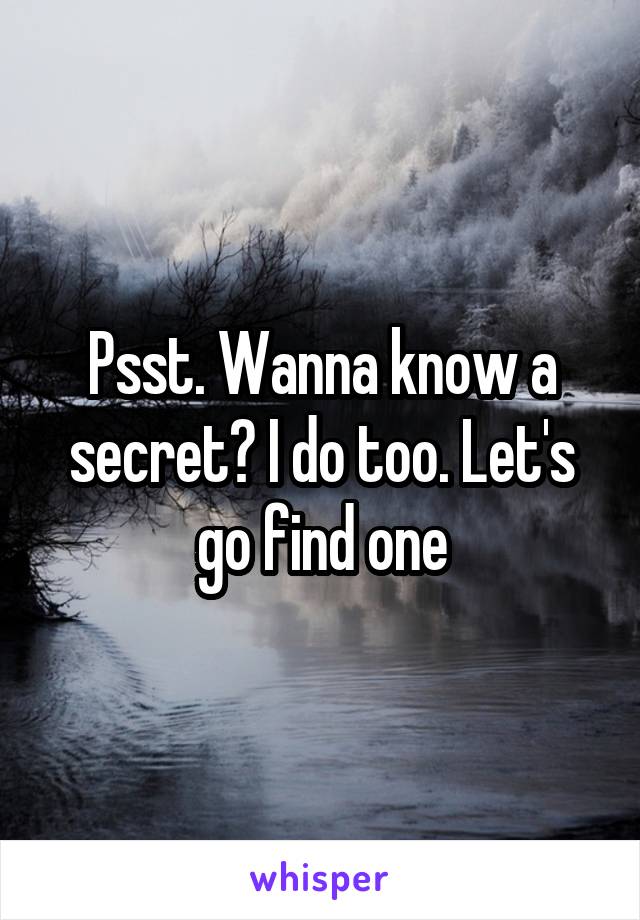 Psst. Wanna know a secret? I do too. Let's go find one