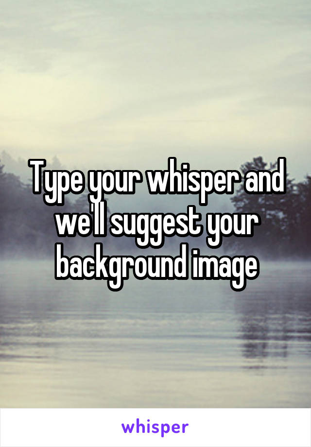 Type your whisper and we'll suggest your background image