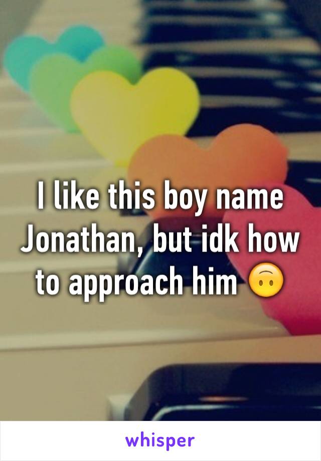 I like this boy name Jonathan, but idk how to approach him 🙃