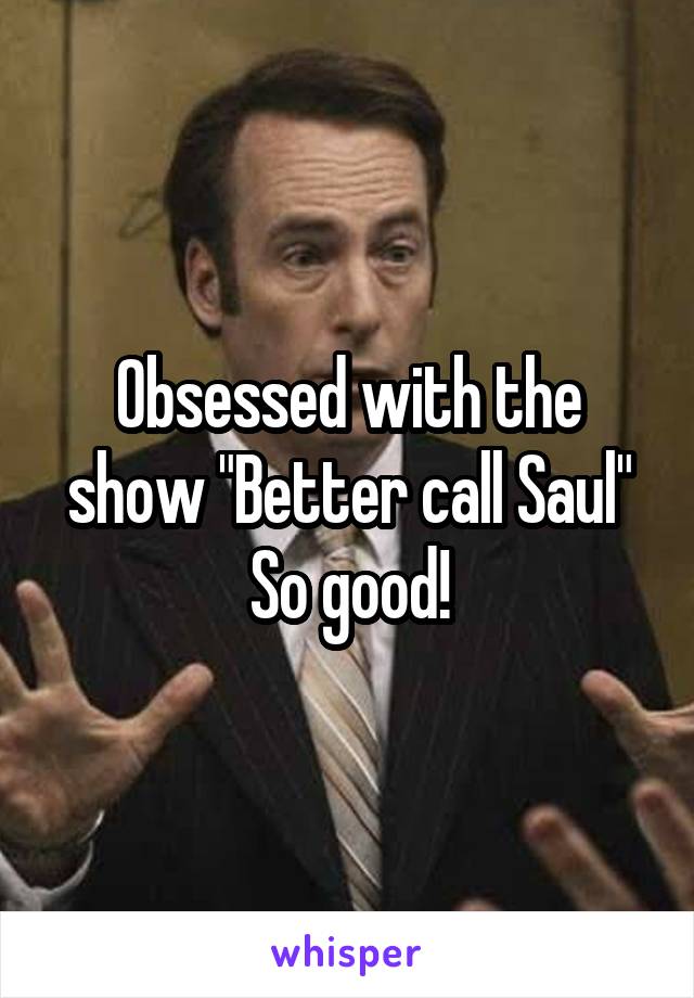 Obsessed with the show "Better call Saul"
So good!