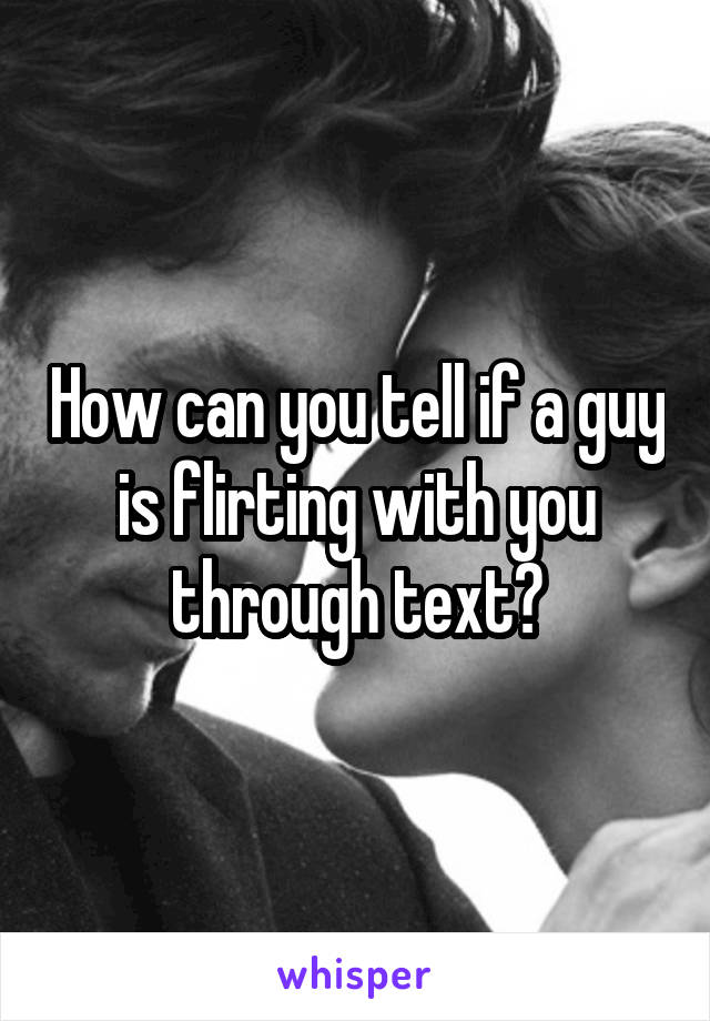 How can you tell if a guy is flirting with you through text?