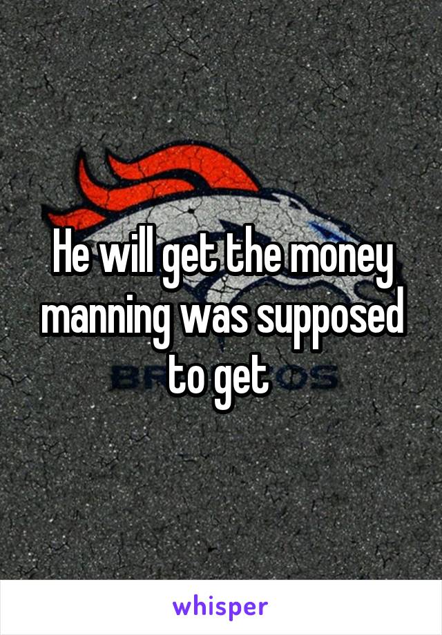 He will get the money manning was supposed to get 