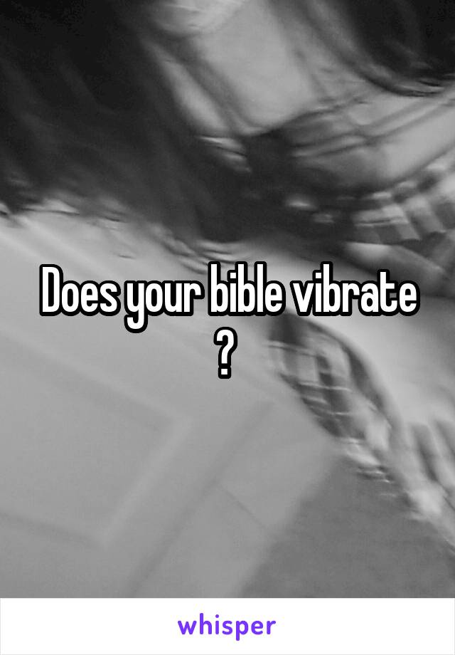 Does your bible vibrate ? 