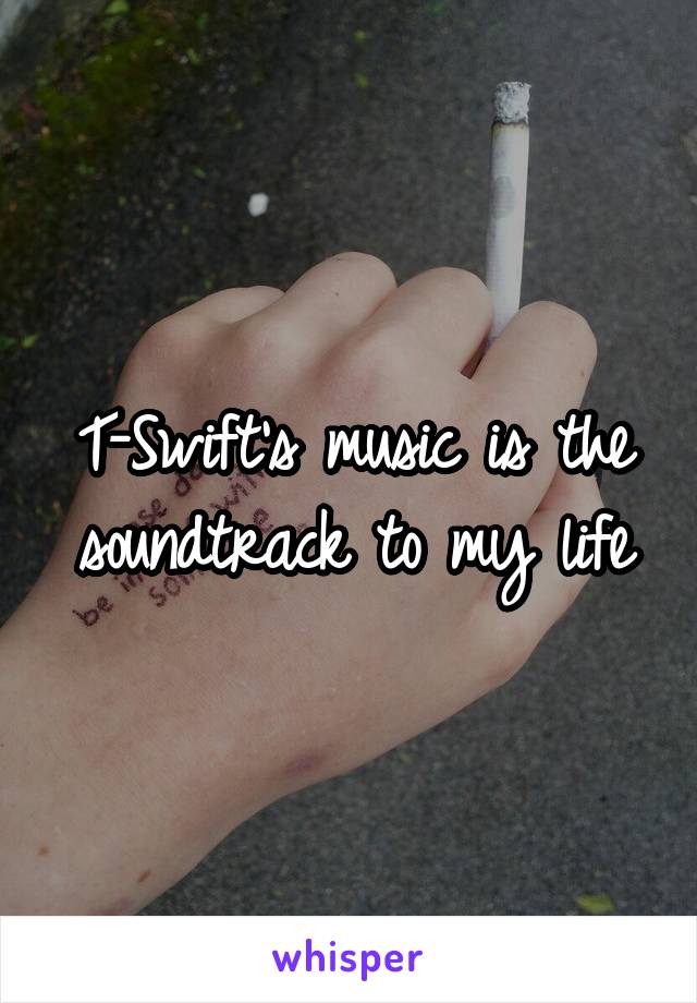 T-Swift's music is the soundtrack to my life