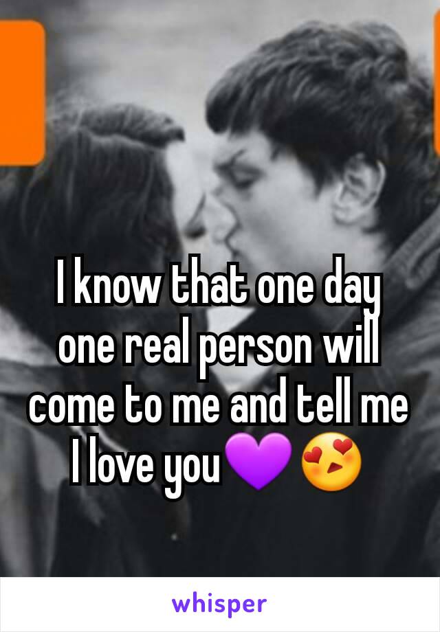 I know that one day one real person will come to me and tell me I love you💜😍
