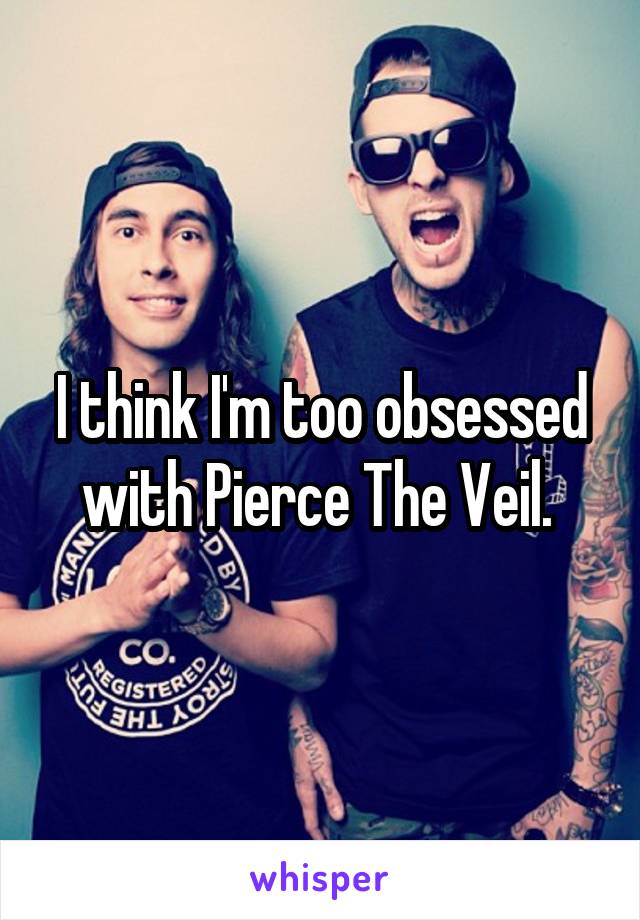I think I'm too obsessed with Pierce The Veil. 