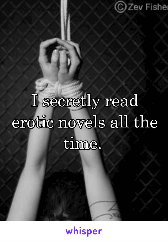 
I secretly read erotic novels all the time. 

