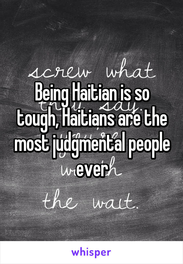 Being Haitian is so tough, Haitians are the most judgmental people ever