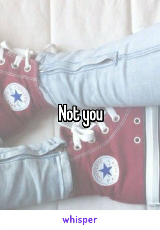 Not you