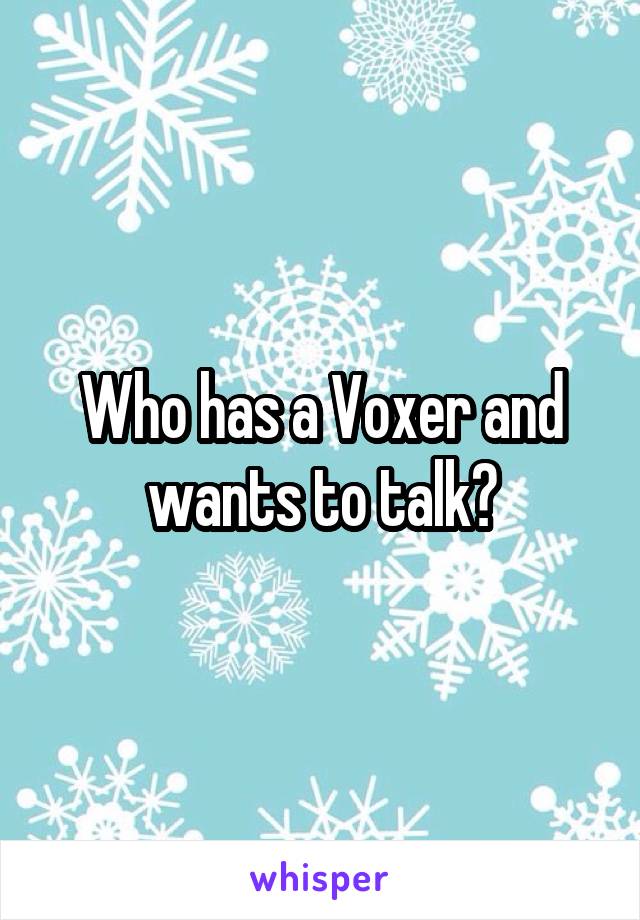 Who has a Voxer and wants to talk?