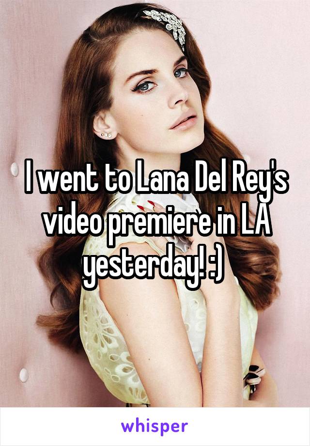 I went to Lana Del Rey's video premiere in LA yesterday! :) 